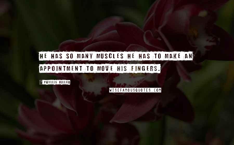 Phyllis Diller Quotes: He has so many muscles he has to make an appointment to move his fingers.