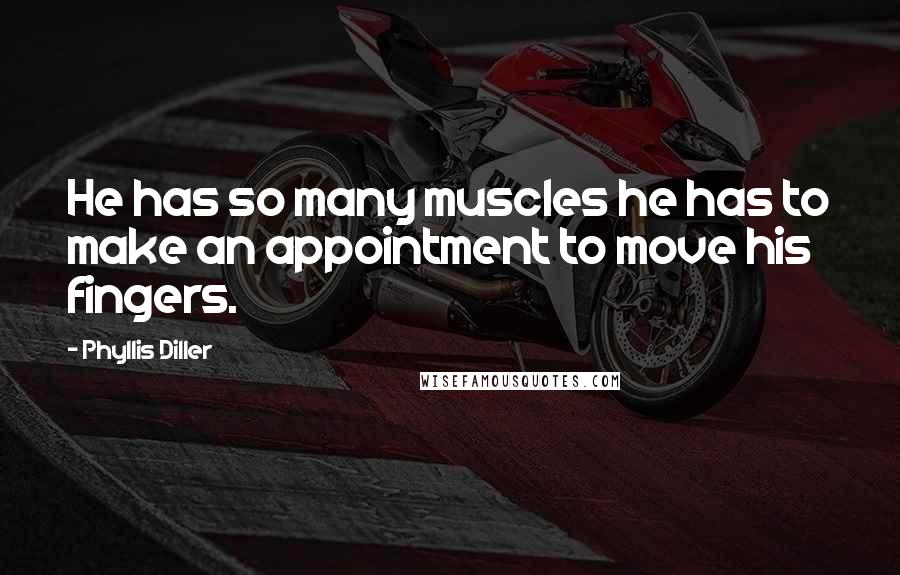 Phyllis Diller Quotes: He has so many muscles he has to make an appointment to move his fingers.