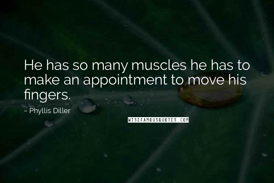 Phyllis Diller Quotes: He has so many muscles he has to make an appointment to move his fingers.