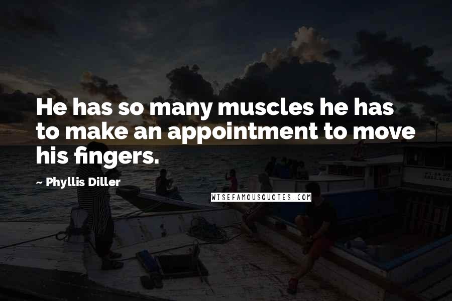 Phyllis Diller Quotes: He has so many muscles he has to make an appointment to move his fingers.