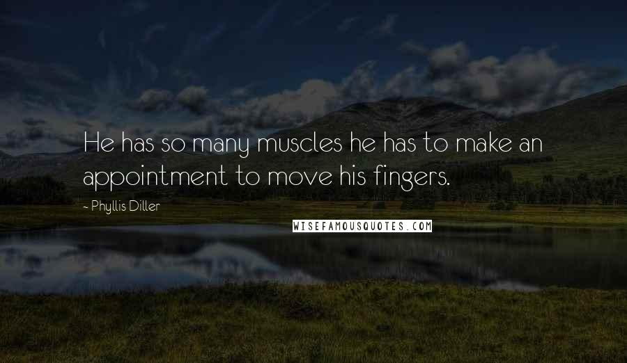 Phyllis Diller Quotes: He has so many muscles he has to make an appointment to move his fingers.