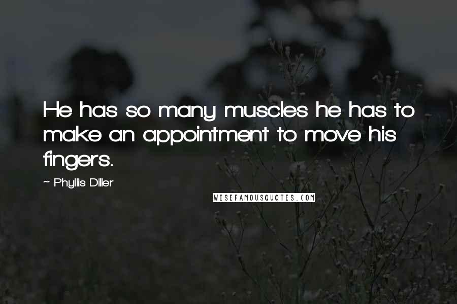 Phyllis Diller Quotes: He has so many muscles he has to make an appointment to move his fingers.