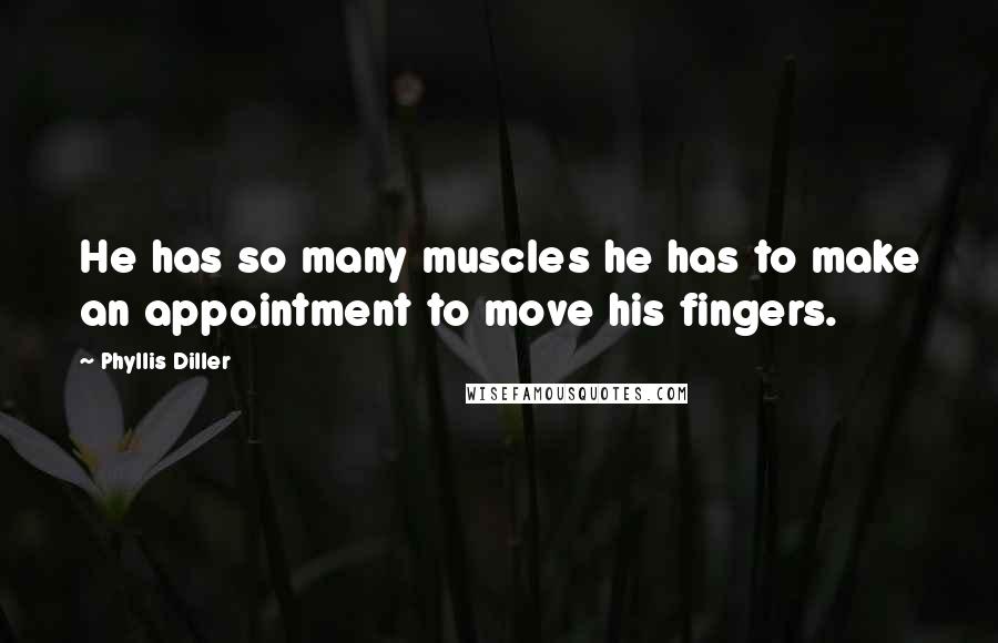 Phyllis Diller Quotes: He has so many muscles he has to make an appointment to move his fingers.