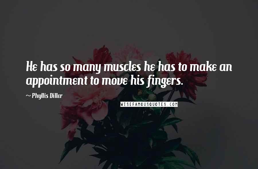 Phyllis Diller Quotes: He has so many muscles he has to make an appointment to move his fingers.