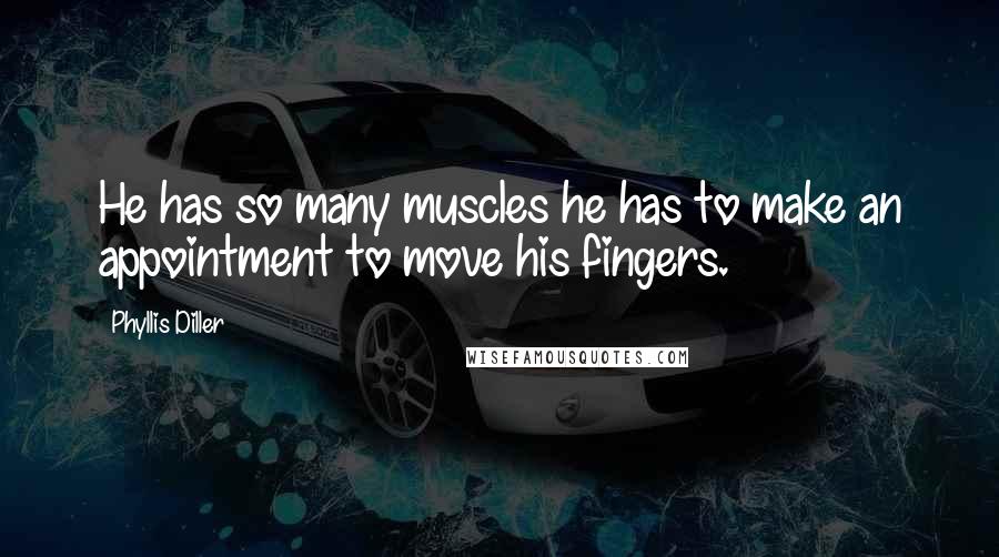 Phyllis Diller Quotes: He has so many muscles he has to make an appointment to move his fingers.