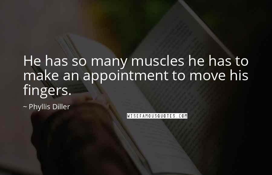 Phyllis Diller Quotes: He has so many muscles he has to make an appointment to move his fingers.