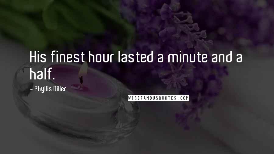 Phyllis Diller Quotes: His finest hour lasted a minute and a half.