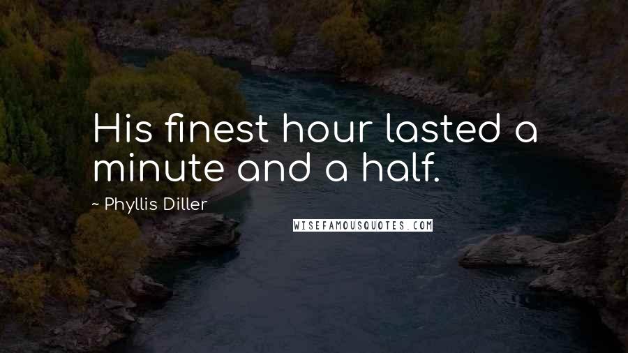 Phyllis Diller Quotes: His finest hour lasted a minute and a half.