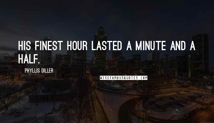 Phyllis Diller Quotes: His finest hour lasted a minute and a half.