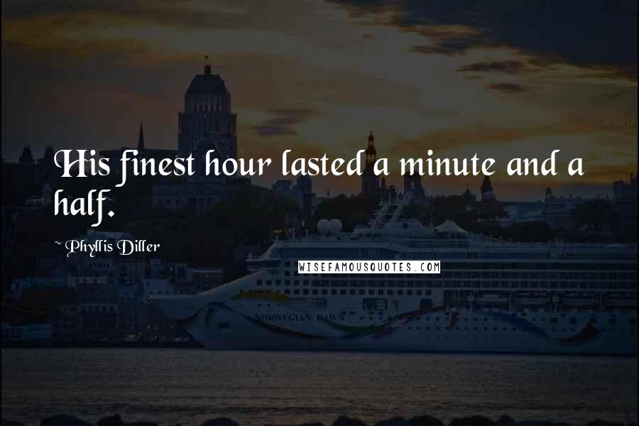 Phyllis Diller Quotes: His finest hour lasted a minute and a half.
