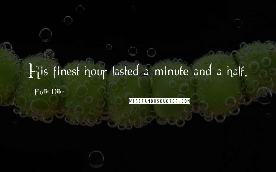Phyllis Diller Quotes: His finest hour lasted a minute and a half.