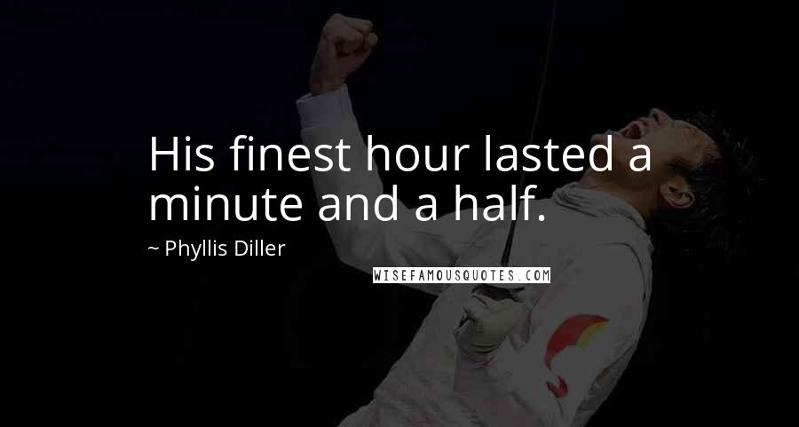 Phyllis Diller Quotes: His finest hour lasted a minute and a half.