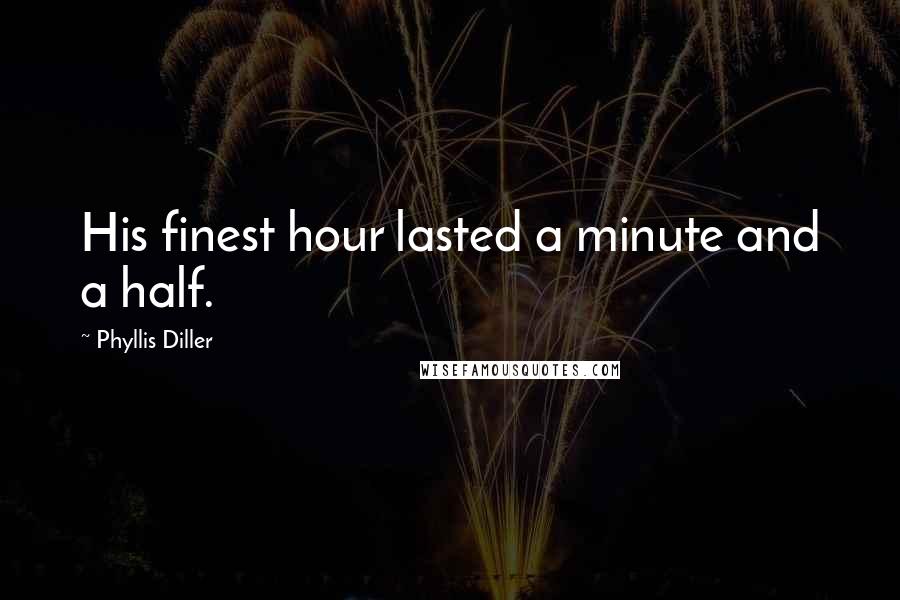 Phyllis Diller Quotes: His finest hour lasted a minute and a half.