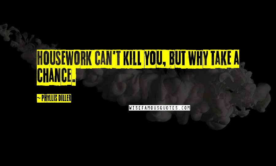 Phyllis Diller Quotes: Housework can't kill you, but why take a chance.