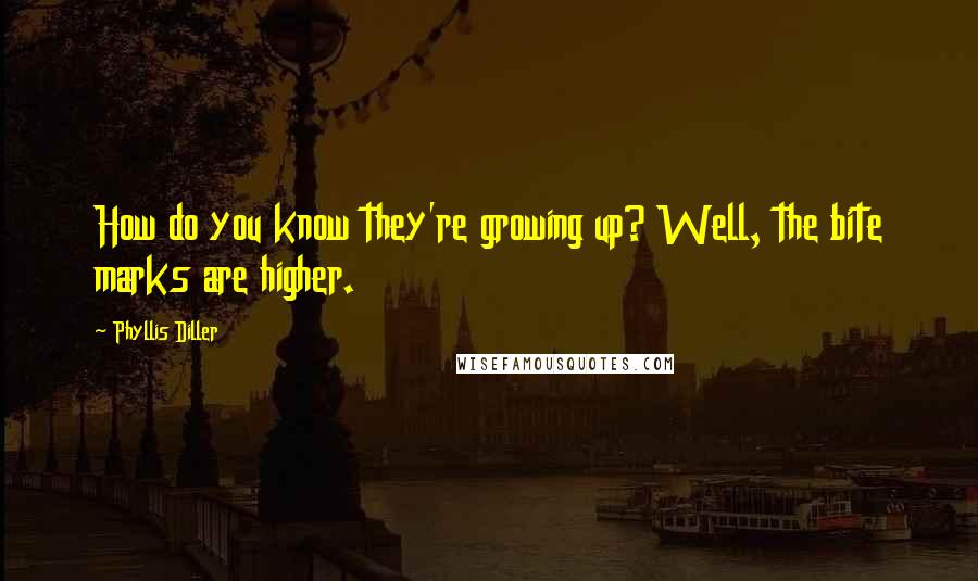 Phyllis Diller Quotes: How do you know they're growing up? Well, the bite marks are higher.