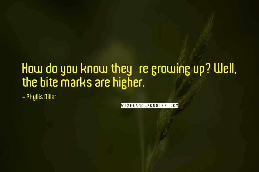 Phyllis Diller Quotes: How do you know they're growing up? Well, the bite marks are higher.