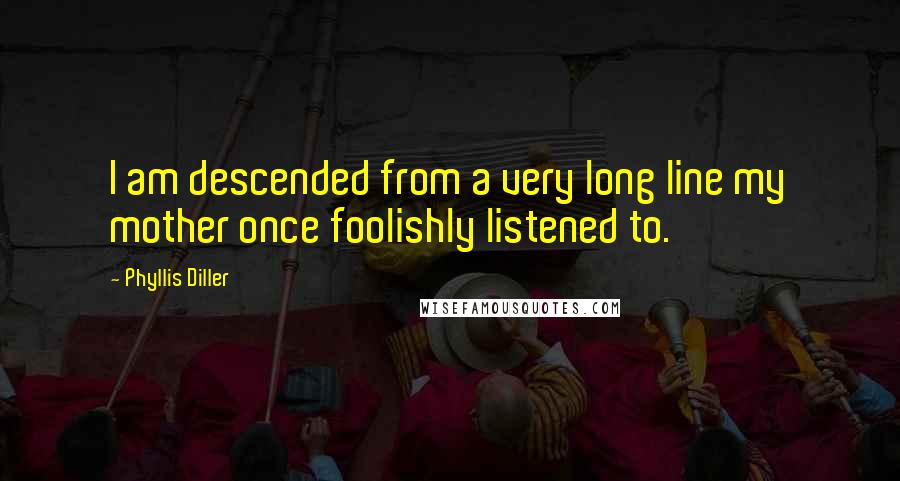 Phyllis Diller Quotes: I am descended from a very long line my mother once foolishly listened to.