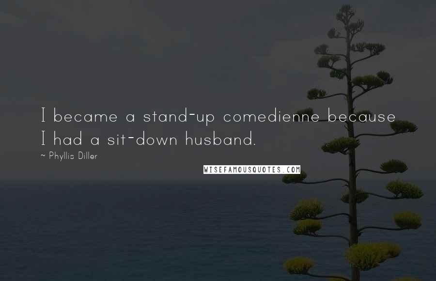 Phyllis Diller Quotes: I became a stand-up comedienne because I had a sit-down husband.