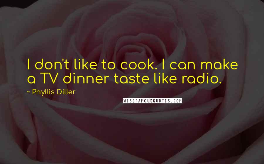 Phyllis Diller Quotes: I don't like to cook. I can make a TV dinner taste like radio.