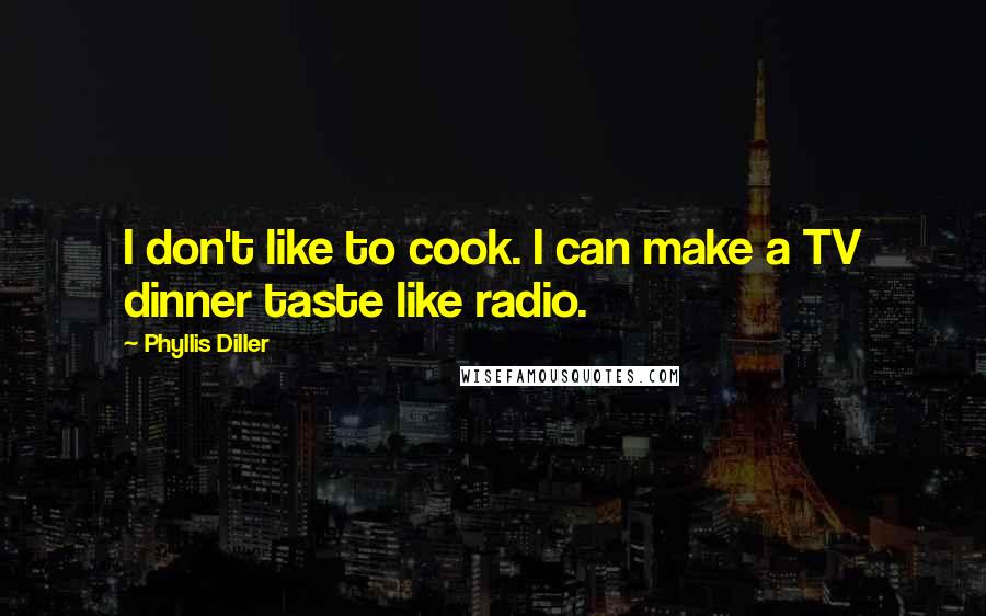 Phyllis Diller Quotes: I don't like to cook. I can make a TV dinner taste like radio.