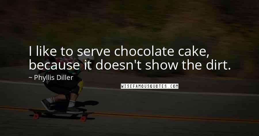 Phyllis Diller Quotes: I like to serve chocolate cake, because it doesn't show the dirt.