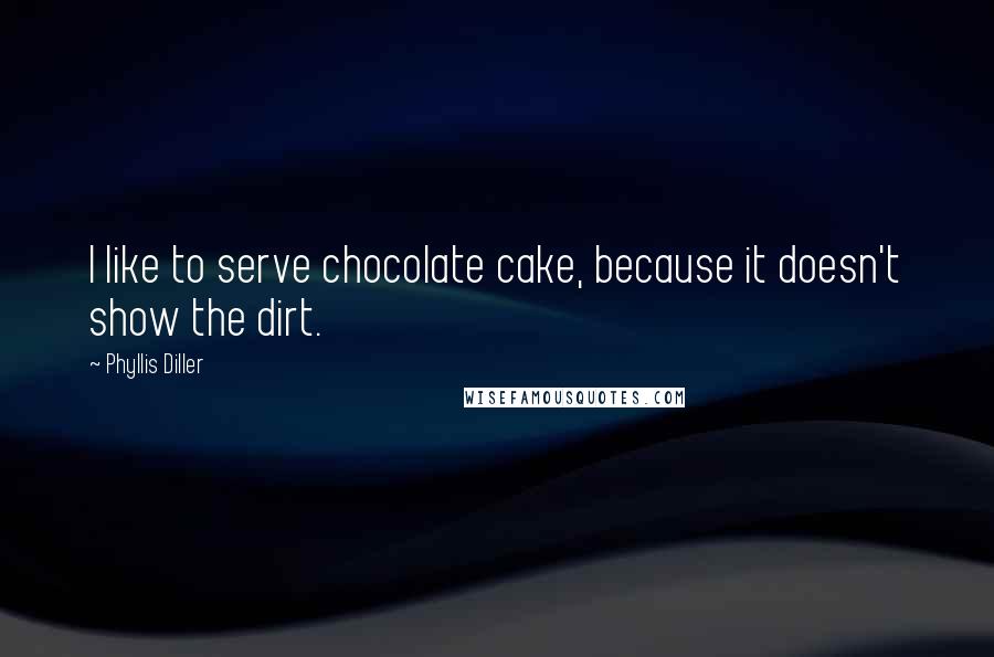 Phyllis Diller Quotes: I like to serve chocolate cake, because it doesn't show the dirt.