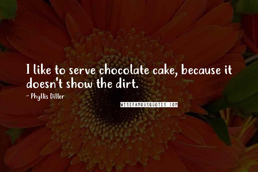 Phyllis Diller Quotes: I like to serve chocolate cake, because it doesn't show the dirt.