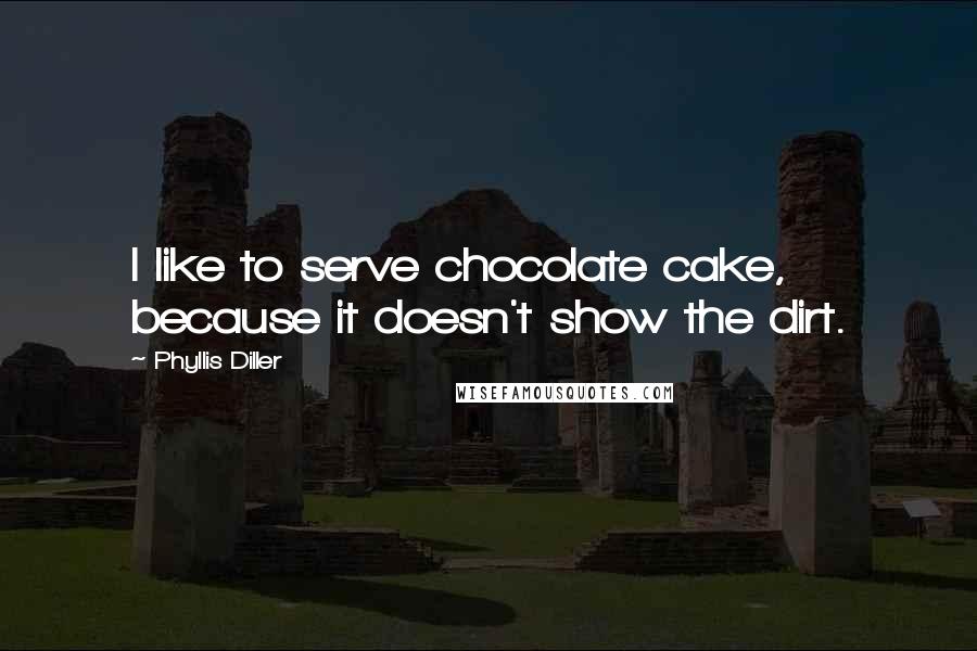 Phyllis Diller Quotes: I like to serve chocolate cake, because it doesn't show the dirt.