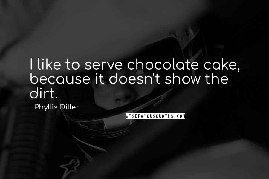 Phyllis Diller Quotes: I like to serve chocolate cake, because it doesn't show the dirt.