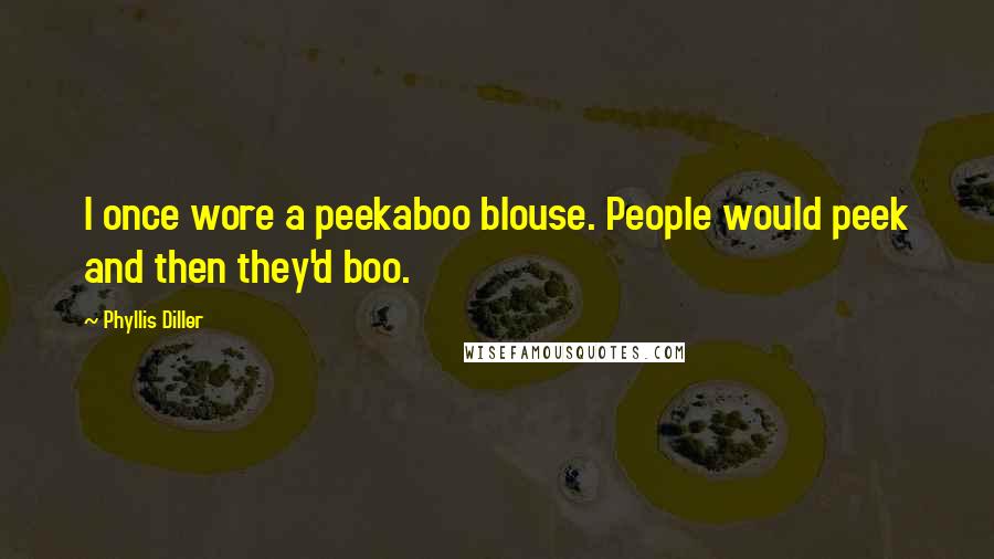 Phyllis Diller Quotes: I once wore a peekaboo blouse. People would peek and then they'd boo.
