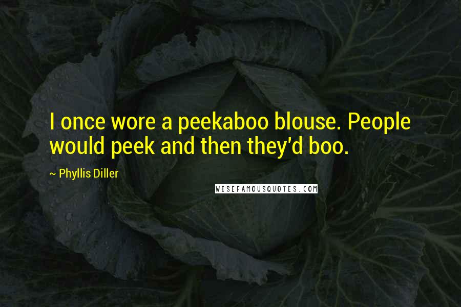 Phyllis Diller Quotes: I once wore a peekaboo blouse. People would peek and then they'd boo.