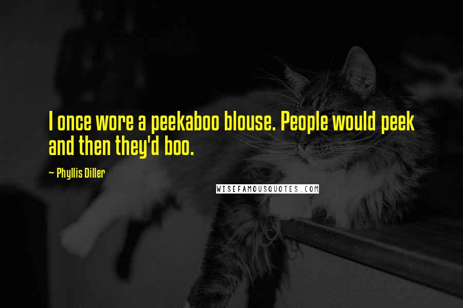 Phyllis Diller Quotes: I once wore a peekaboo blouse. People would peek and then they'd boo.