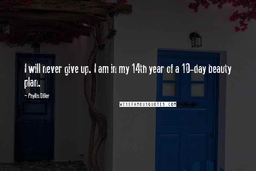 Phyllis Diller Quotes: I will never give up. I am in my 14th year of a 10-day beauty plan.