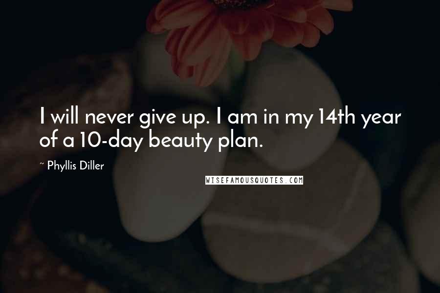 Phyllis Diller Quotes: I will never give up. I am in my 14th year of a 10-day beauty plan.