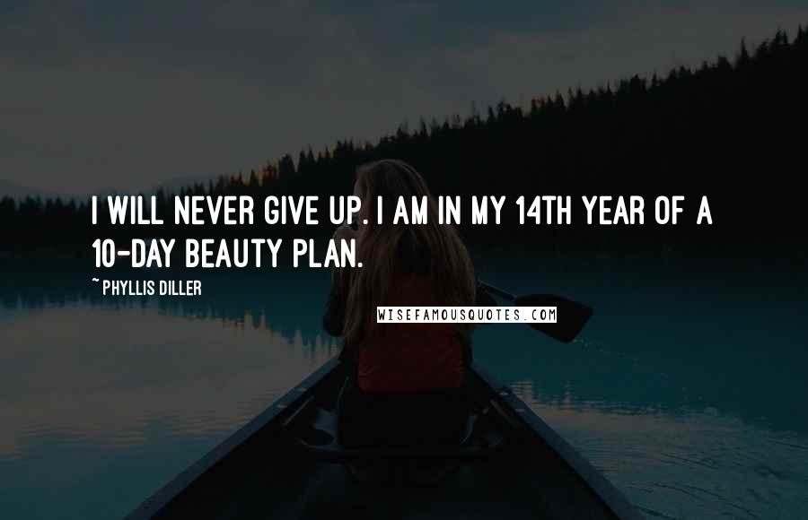 Phyllis Diller Quotes: I will never give up. I am in my 14th year of a 10-day beauty plan.