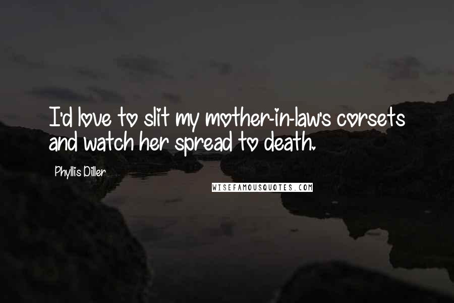 Phyllis Diller Quotes: I'd love to slit my mother-in-law's corsets and watch her spread to death.