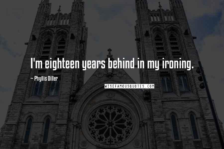 Phyllis Diller Quotes: I'm eighteen years behind in my ironing.