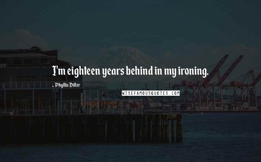 Phyllis Diller Quotes: I'm eighteen years behind in my ironing.