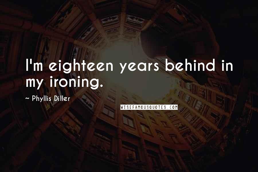 Phyllis Diller Quotes: I'm eighteen years behind in my ironing.