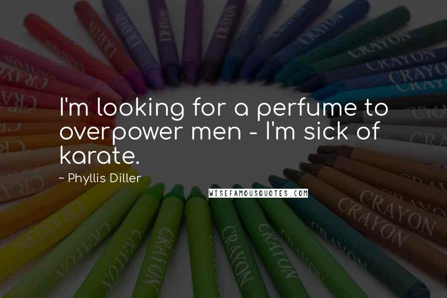 Phyllis Diller Quotes: I'm looking for a perfume to overpower men - I'm sick of karate.