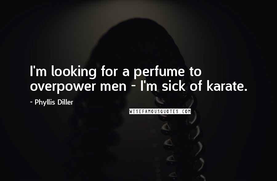 Phyllis Diller Quotes: I'm looking for a perfume to overpower men - I'm sick of karate.