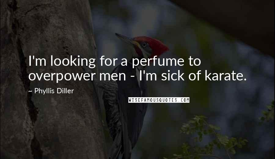 Phyllis Diller Quotes: I'm looking for a perfume to overpower men - I'm sick of karate.