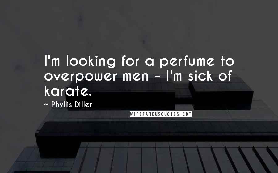 Phyllis Diller Quotes: I'm looking for a perfume to overpower men - I'm sick of karate.