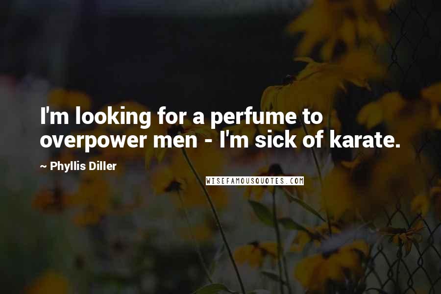 Phyllis Diller Quotes: I'm looking for a perfume to overpower men - I'm sick of karate.
