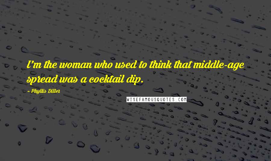 Phyllis Diller Quotes: I'm the woman who used to think that middle-age spread was a cocktail dip.