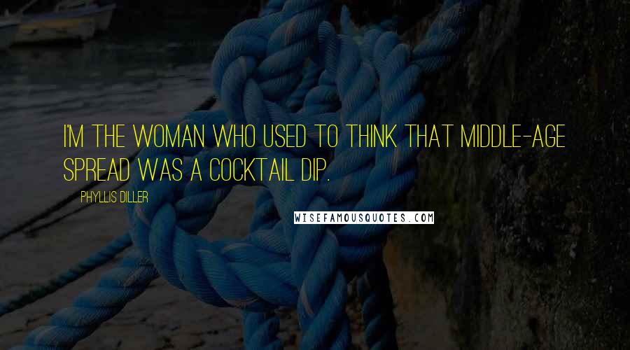 Phyllis Diller Quotes: I'm the woman who used to think that middle-age spread was a cocktail dip.