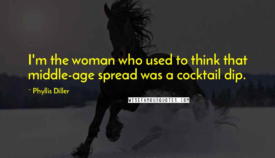 Phyllis Diller Quotes: I'm the woman who used to think that middle-age spread was a cocktail dip.