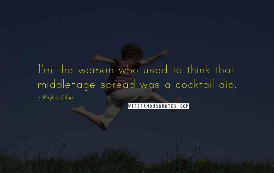 Phyllis Diller Quotes: I'm the woman who used to think that middle-age spread was a cocktail dip.