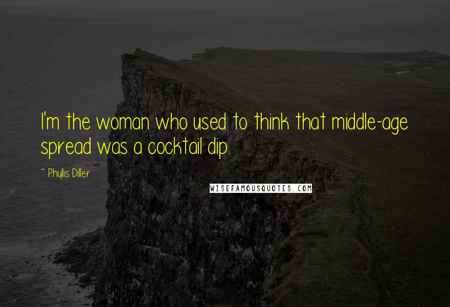 Phyllis Diller Quotes: I'm the woman who used to think that middle-age spread was a cocktail dip.