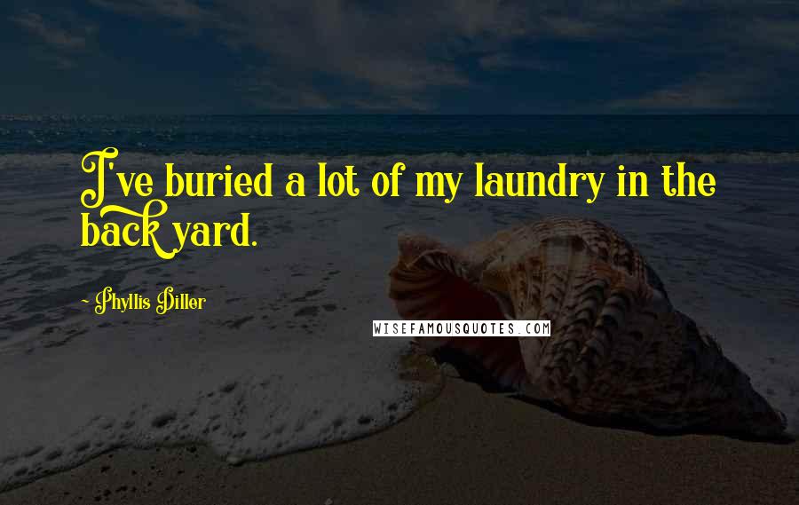 Phyllis Diller Quotes: I've buried a lot of my laundry in the back yard.